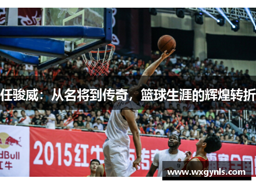 任骏威：从名将到传奇，篮球生涯的辉煌转折