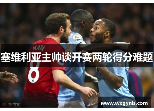 塞维利亚主帅谈开赛两轮得分难题