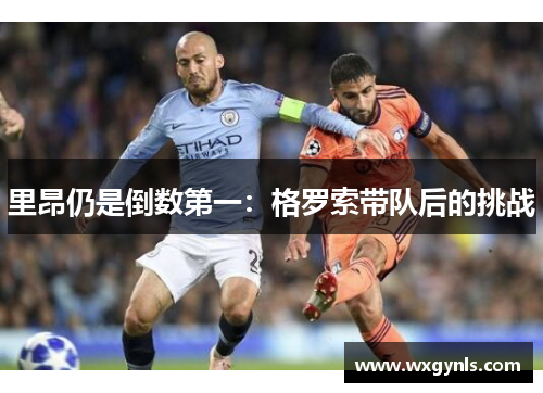 里昂仍是倒数第一：格罗索带队后的挑战