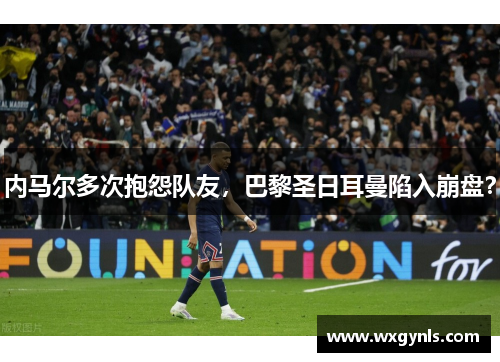 内马尔多次抱怨队友，巴黎圣日耳曼陷入崩盘？
