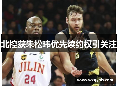 北控获朱松玮优先续约权引关注